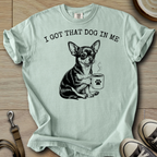 I got that Dog in Me - Chihuahua T-Shirt