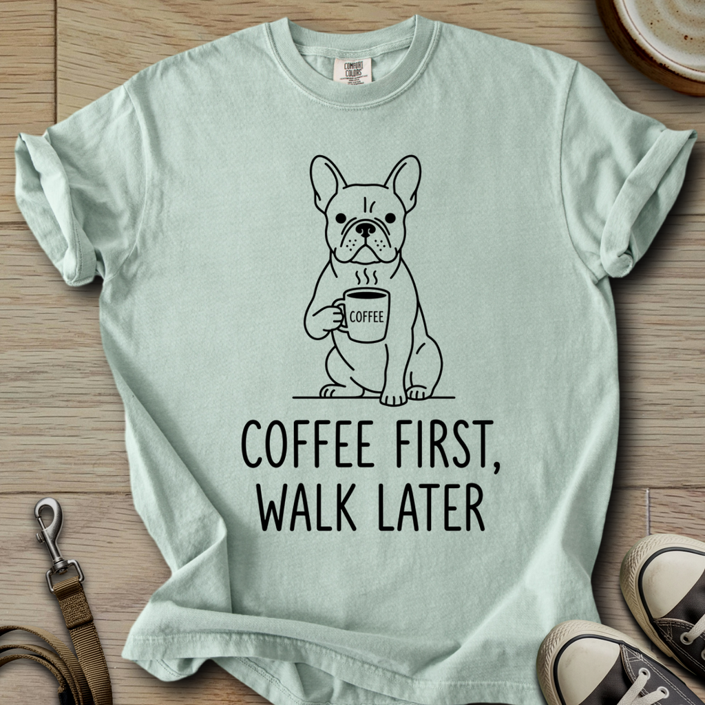 Coffee First, Walk Later - Frenchie T-Shirt