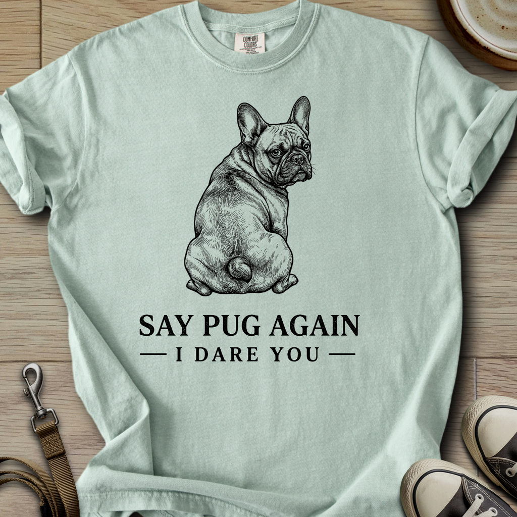 Say Pug Again, I Dare You - Frenchie T-Shirt