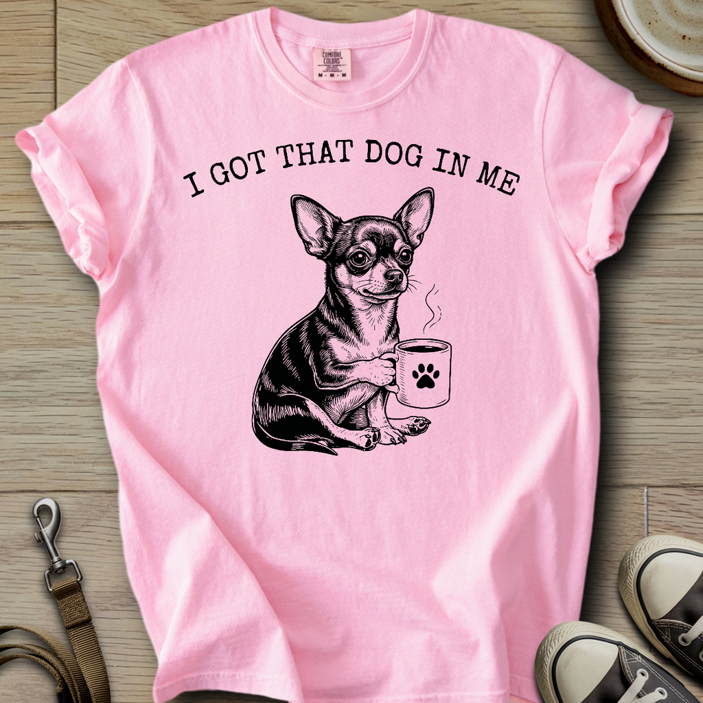 I got that Dog in Me - Chihuahua T-Shirt