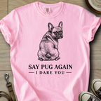 Say Pug Again, I Dare You - Frenchie T-Shirt