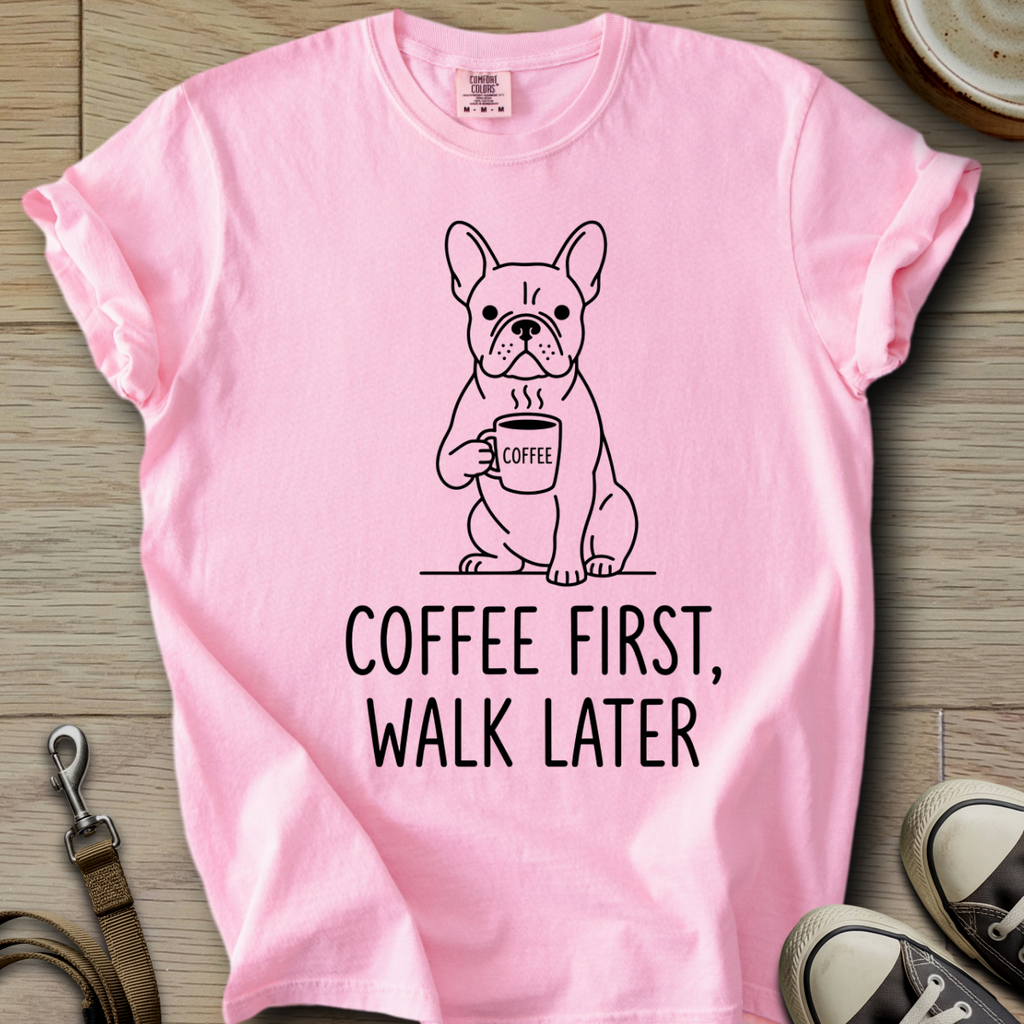 Coffee First, Walk Later - Frenchie T-Shirt