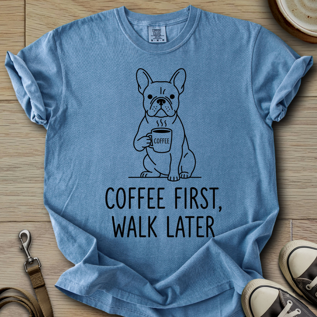 Coffee First, Walk Later - Frenchie T-Shirt