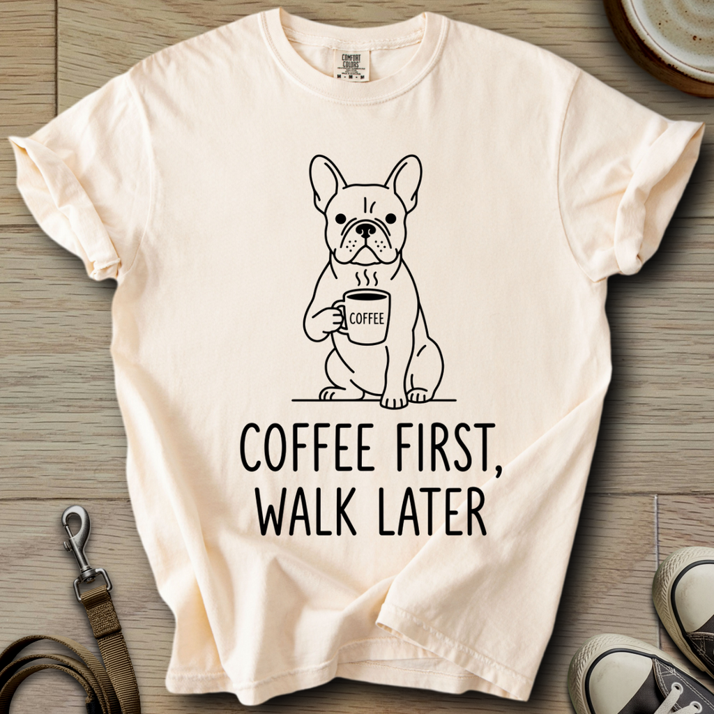 Coffee First, Walk Later - Frenchie T-Shirt