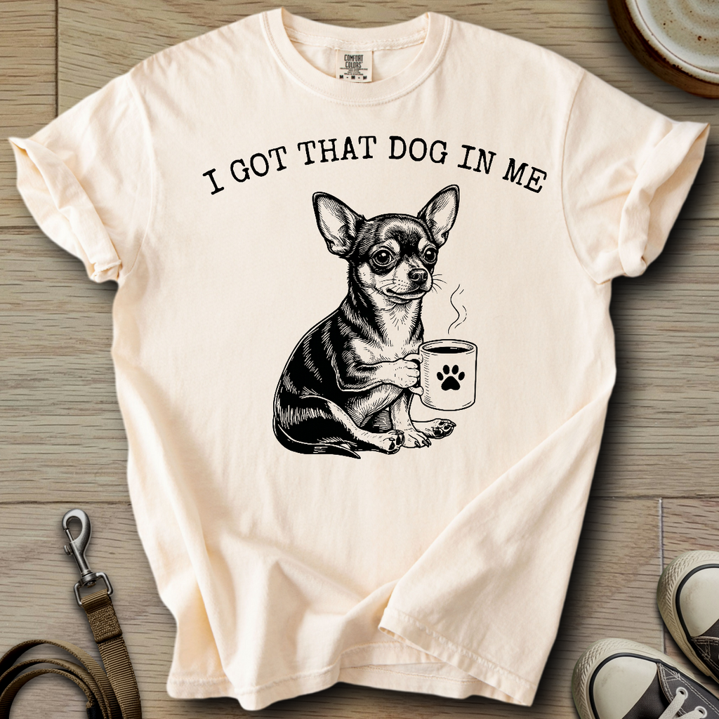I got that Dog in Me - Chihuahua T-Shirt