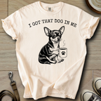 I got that Dog in Me - Chihuahua T-Shirt