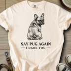 Say Pug Again, I Dare You - Frenchie T-Shirt