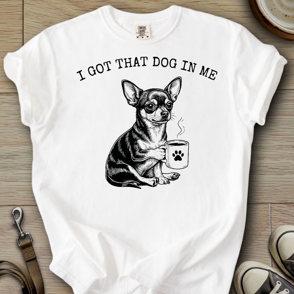 I got that Dog in Me - Chihuahua T-Shirt