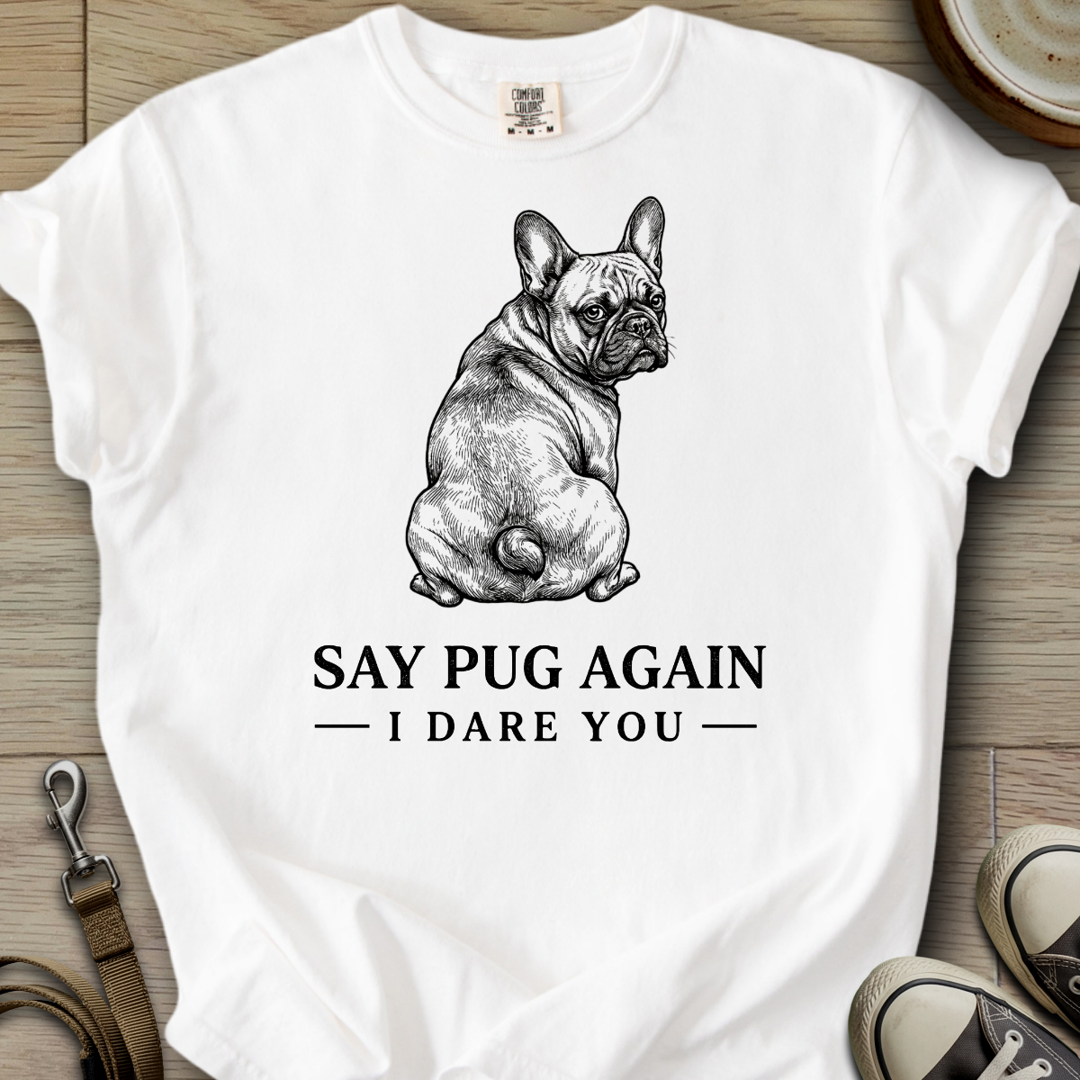 Say Pug Again, I Dare You - Frenchie T-Shirt