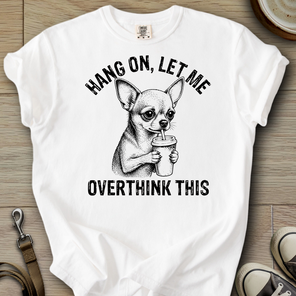 Let me Overthink - Chihuahua T-Shirt