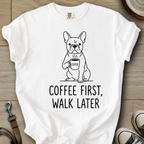 Coffee First, Walk Later - Frenchie T-Shirt